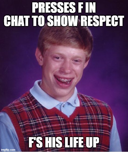 Bad Luck Brian Meme | PRESSES F IN CHAT TO SHOW RESPECT F'S HIS LIFE UP | image tagged in memes,bad luck brian | made w/ Imgflip meme maker
