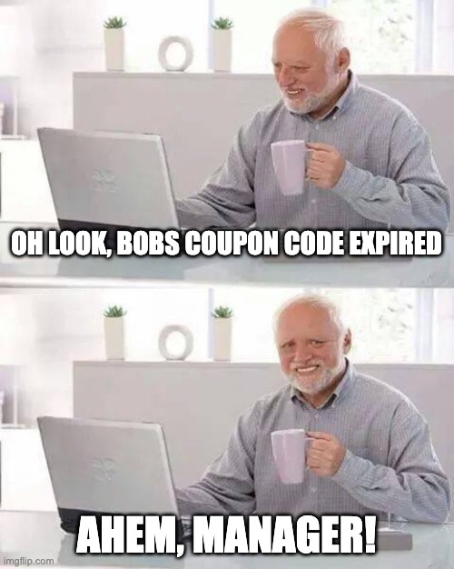 Hide the Pain Harold | OH LOOK, BOBS COUPON CODE EXPIRED; AHEM, MANAGER! | image tagged in memes,hide the pain harold | made w/ Imgflip meme maker