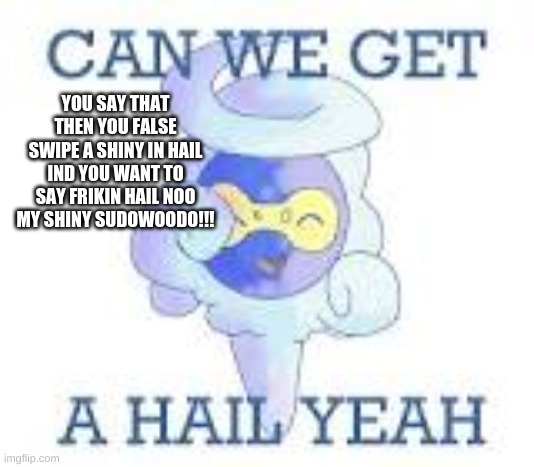 Its true mandjtv | YOU SAY THAT THEN YOU FALSE SWIPE A SHINY IN HAIL IND YOU WANT TO SAY FRIKIN HAIL NOO MY SHINY SUDOWOODO!!! | image tagged in sub to mandjtv | made w/ Imgflip meme maker
