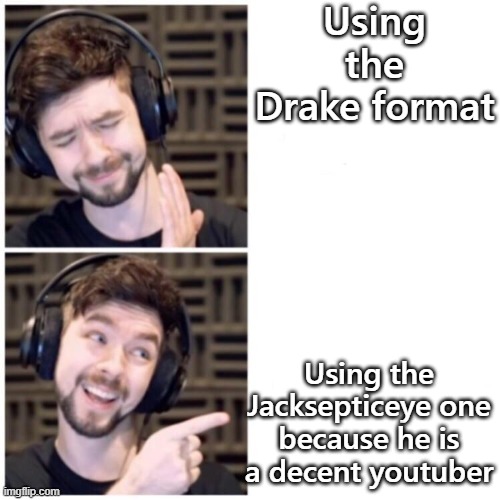 Jacksepticeye Drake | Using the Drake format; Using the Jacksepticeye one because he is a decent youtuber | image tagged in jacksepticeye drake | made w/ Imgflip meme maker
