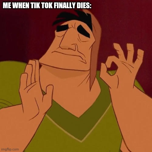 And It Would Be Considered "Sweet Victory" When It Finally Happens | ME WHEN TIK TOK FINALLY DIES: | image tagged in when x just right | made w/ Imgflip meme maker
