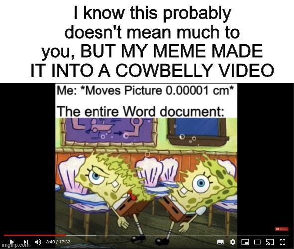 I am so happy! | I know this probably doesn't mean much to you, BUT MY MEME MADE IT INTO A COWBELLY VIDEO | image tagged in memes,funny,spongebob,cowbelly,word | made w/ Imgflip meme maker
