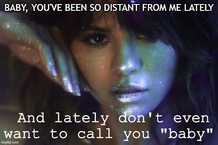 Rare by Selena Gomez | BABY, YOU'VE BEEN SO DISTANT FROM ME LATELY; And lately don't even want to call you "baby" | made w/ Imgflip meme maker