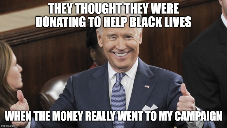 Biden BLM Money | THEY THOUGHT THEY WERE DONATING TO HELP BLACK LIVES; WHEN THE MONEY REALLY WENT TO MY CAMPAIGN | image tagged in joe biden thumbs up,biden,stealing,blm,scam,donations | made w/ Imgflip meme maker