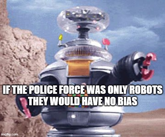 ROBOT Lost in Space TV | IF THE POLICE FORCE WAS ONLY ROBOTS
THEY WOULD HAVE NO BIAS | image tagged in robot lost in space tv | made w/ Imgflip meme maker