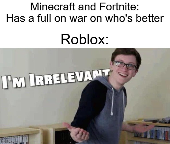 im irrelevant | Minecraft and Fortnite: Has a full on war on who's better; Roblox: | image tagged in im irrelevant,fortnite,minecraft,rblx | made w/ Imgflip meme maker