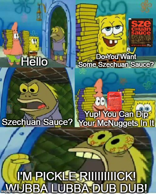 Chocolate Spongebob Meme | Do You Want Some Szechuan Sauce? Hello; Yup! You Can Dip Your McNuggets In It; Szechuan Sauce? I'M PICKLE RIIIIIIIIICK! WUBBA LUBBA DUB DUB! | image tagged in memes,chocolate spongebob,szechuan sauce,pickle rick,wubba lubba dub dub,mcdonalds | made w/ Imgflip meme maker