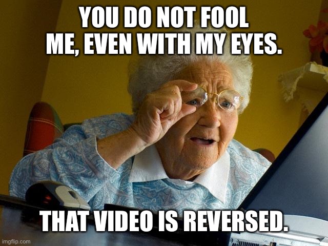 Grandma Finds The Internet Meme | YOU DO NOT FOOL ME, EVEN WITH MY EYES. THAT VIDEO IS REVERSED. | image tagged in memes,grandma finds the internet | made w/ Imgflip meme maker