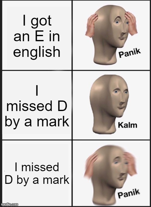 Panik Kalm Panik Meme | I got an E in english; I missed D by a mark; I missed D by a mark | image tagged in memes,panik kalm panik | made w/ Imgflip meme maker