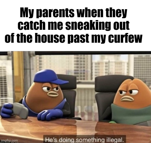 My parents when they catch me sneaking out of the house past my curfew | My parents when they catch me sneaking out of the house past my curfew | image tagged in he's doing something illegal,parents,funny,memes,meme,dank memes | made w/ Imgflip meme maker