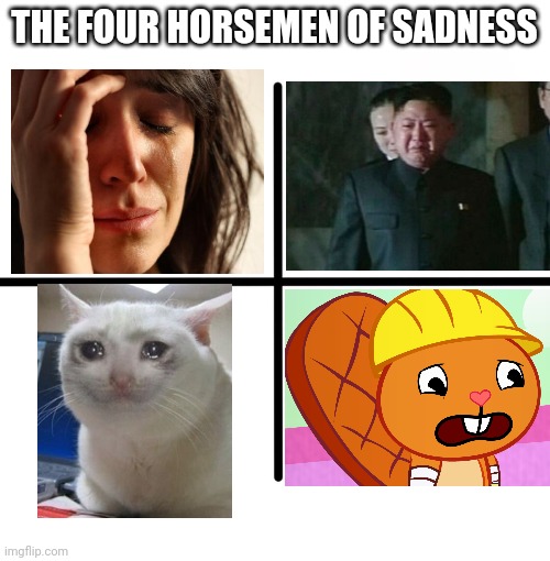 The Four Horsemen of Sadness. (So sad.) | THE FOUR HORSEMEN OF SADNESS | image tagged in memes,blank starter pack,sad handy htf,kim jong un sad,crying cat,first world problems | made w/ Imgflip meme maker