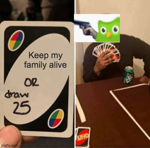 UNO Draw 25 Cards Meme | Keep my family alive | image tagged in memes,uno draw 25 cards | made w/ Imgflip meme maker