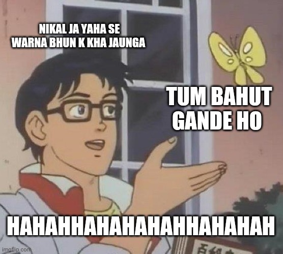 Is This A Pigeon Meme | NIKAL JA YAHA SE WARNA BHUN K KHA JAUNGA; TUM BAHUT GANDE HO; HAHAHHAHAHAHAHHAHAHAH | image tagged in memes,is this a pigeon | made w/ Imgflip meme maker