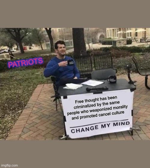 There will never come a time when sacrificing civil liberties is necessary for the common good | PATRIOTS; Free thought has been criminalized by the same people who weaponized morality and promoted cancel culture | image tagged in memes,change my mind | made w/ Imgflip meme maker