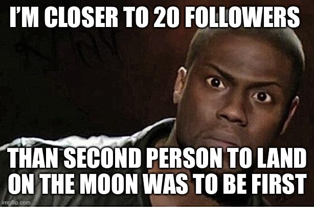 Kevin Hart | I’M CLOSER TO 20 FOLLOWERS; THAN SECOND PERSON TO LAND ON THE MOON WAS TO BE FIRST | image tagged in memes,kevin hart | made w/ Imgflip meme maker