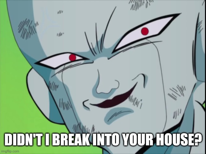 Frieza Grin (DBZ) | DIDN'T I BREAK INTO YOUR HOUSE? | image tagged in frieza grin dbz | made w/ Imgflip meme maker
