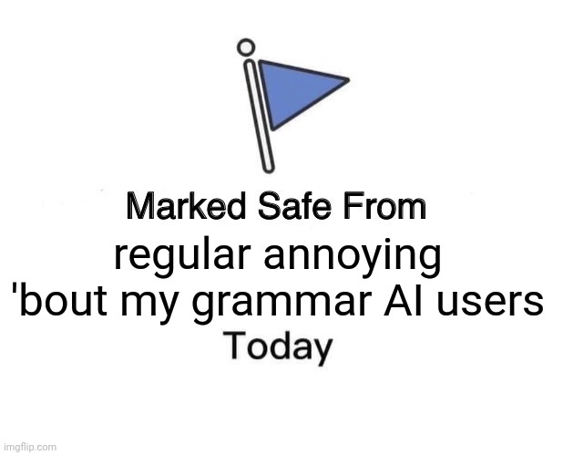 -They just no keep any of my specialized talents. |  regular annoying 'bout my grammar AI users | image tagged in memes,marked safe from,russian bots,party of haters,i'm the captain now,see nobody cares | made w/ Imgflip meme maker