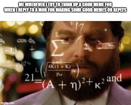 Trying to calculate how much sleep I can get | ME WHENEVER I TRY TO THINK UP A GOOD MEME FOR WHEN I REPLY TO A MOD FOR MAKING SOME GOOD MEMES OR REPLYS | image tagged in trying to calculate how much sleep i can get,mods,reply | made w/ Imgflip meme maker