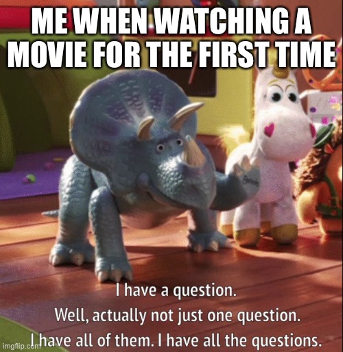 Movies, it’s hard for me to keep quiet during them | ME WHEN WATCHING A MOVIE FOR THE FIRST TIME | image tagged in i have all the questions | made w/ Imgflip meme maker