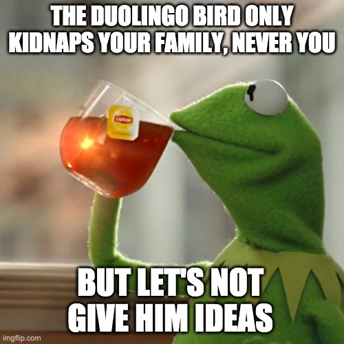 Don't tell the duolingo bird about this | THE DUOLINGO BIRD ONLY KIDNAPS YOUR FAMILY, NEVER YOU; BUT LET'S NOT GIVE HIM IDEAS | image tagged in memes,but that's none of my business,kermit the frog,duolingo bird | made w/ Imgflip meme maker