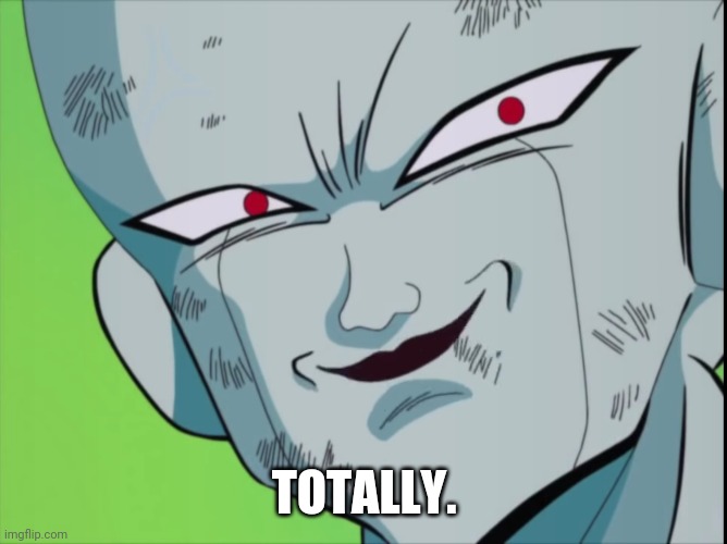 Frieza Grin (DBZ) | TOTALLY. | image tagged in frieza grin dbz | made w/ Imgflip meme maker