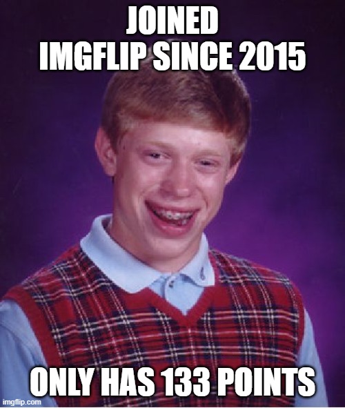 Bad Luck Brian |  JOINED IMGFLIP SINCE 2015; ONLY HAS 133 POINTS | image tagged in memes,bad luck brian,oof,2015,imgflip | made w/ Imgflip meme maker