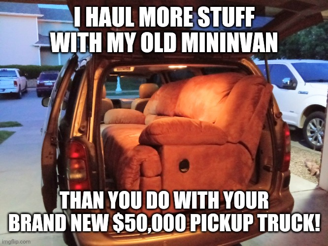 TruckVan | I HAUL MORE STUFF WITH MY OLD MININVAN; THAN YOU DO WITH YOUR BRAND NEW $50,000 PICKUP TRUCK! | image tagged in truck | made w/ Imgflip meme maker