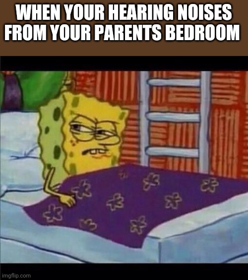 SpongeBob waking up  | WHEN YOUR HEARING NOISES FROM YOUR PARENTS BEDROOM | image tagged in spongebob waking up,memes,parents | made w/ Imgflip meme maker