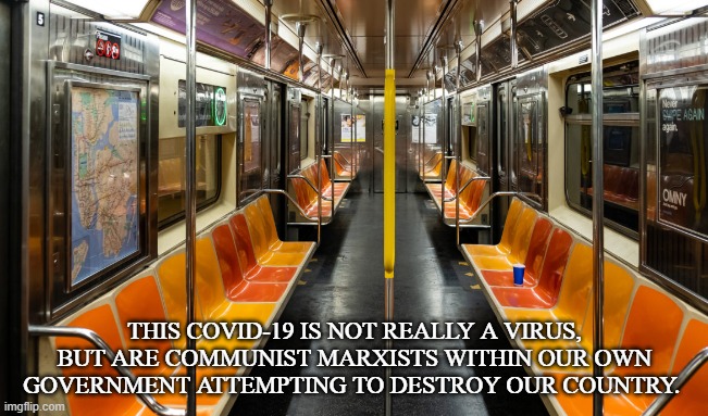 Commie-19 | THIS COVID-19 IS NOT REALLY A VIRUS, BUT ARE COMMUNIST MARXISTS WITHIN OUR OWN GOVERNMENT ATTEMPTING TO DESTROY OUR COUNTRY. | image tagged in covid-19,coronavirus,masks,social distance,authoritarian,government | made w/ Imgflip meme maker