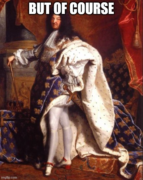King Louis XIV (Sun King) | BUT OF COURSE | image tagged in king louis xiv sun king | made w/ Imgflip meme maker