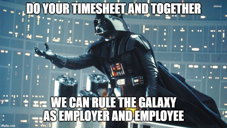 Vader Timesheet Meme | DO YOUR TIMESHEET AND TOGETHER; WE CAN RULE THE GALAXY AS EMPLOYER AND EMPLOYEE | image tagged in vador welcome to the team,timesheet reminder,timesheet meme,timesheet,timesheets | made w/ Imgflip meme maker