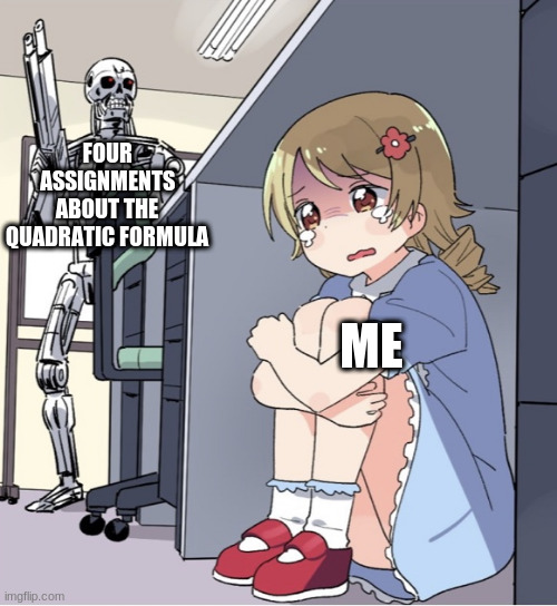 *sobs mathematically* | FOUR ASSIGNMENTS ABOUT THE QUADRATIC FORMULA; ME | image tagged in anime girl hiding from terminator,funny,memes,funny memes | made w/ Imgflip meme maker
