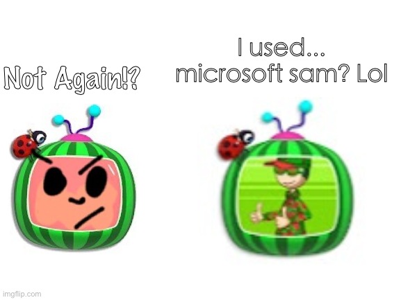 I use Microsoft sam | I used... microsoft sam? Lol; Not Again!? | image tagged in blank white template,cocomelon,boomboxer124 flipline | made w/ Imgflip meme maker