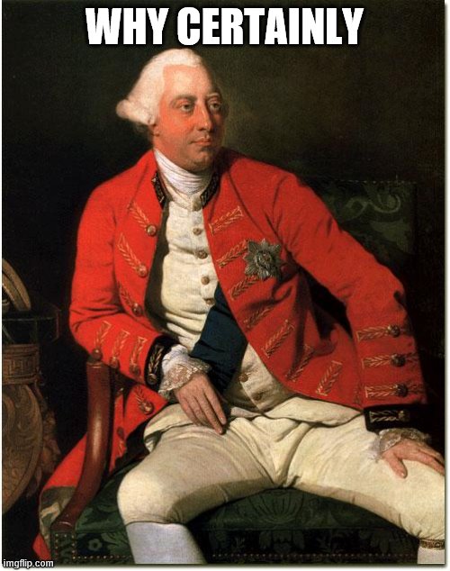 king george dont care | WHY CERTAINLY | image tagged in king george dont care | made w/ Imgflip meme maker
