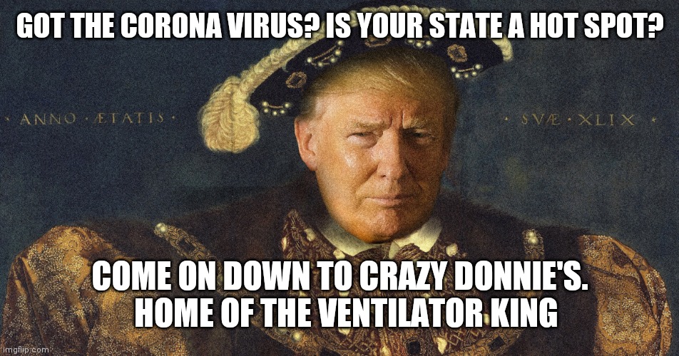 Ventilator King | GOT THE CORONA VIRUS? IS YOUR STATE A HOT SPOT? COME ON DOWN TO CRAZY DONNIE'S.    HOME OF THE VENTILATOR KING | image tagged in king trump,trump,covid-19 | made w/ Imgflip meme maker