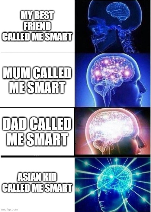 Expanding Brain Meme | MY BEST FRIEND CALLED ME SMART; MUM CALLED ME SMART; DAD CALLED ME SMART; ASIAN KID CALLED ME SMART | image tagged in memes,expanding brain | made w/ Imgflip meme maker