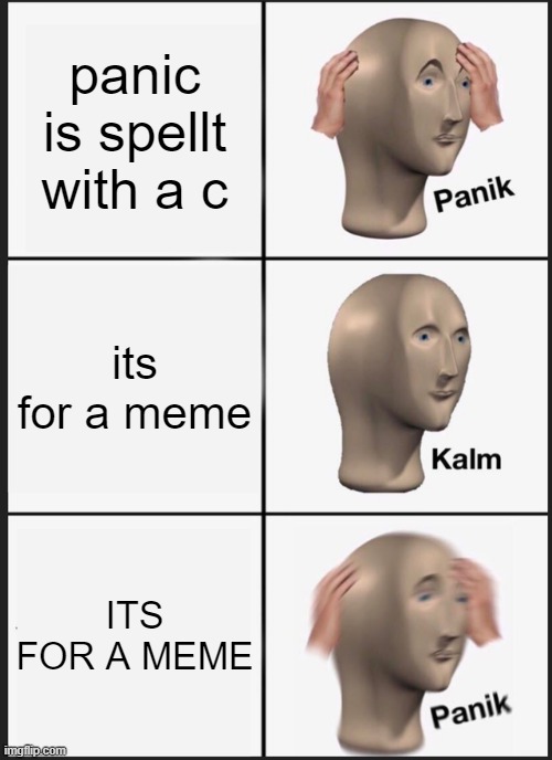 Yes | panic is spellt with a c; its for a meme; ITS FOR A MEME | image tagged in memes,panik kalm panik | made w/ Imgflip meme maker