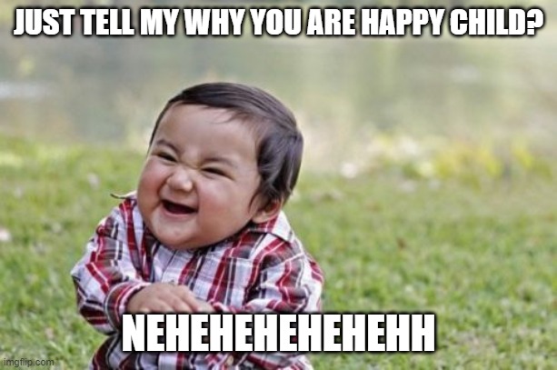 Evil Toddler Meme | JUST TELL MY WHY YOU ARE HAPPY CHILD? NEHEHEHEHEHEHH | image tagged in memes,evil toddler | made w/ Imgflip meme maker