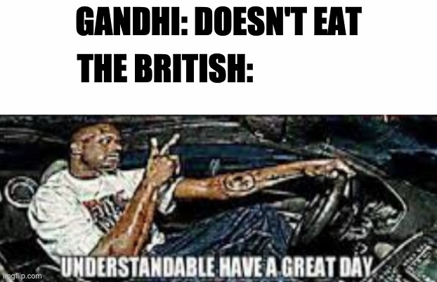 it's that easy? | GANDHI: DOESN'T EAT; THE BRITISH: | image tagged in understanderble have a great day,india | made w/ Imgflip meme maker