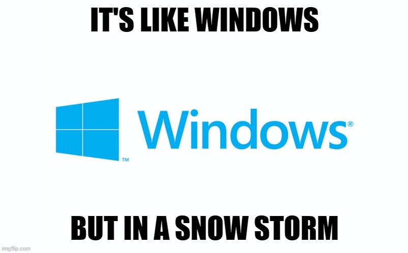 IT'S LIKE WINDOWS BUT IN A SNOW STORM | made w/ Imgflip meme maker