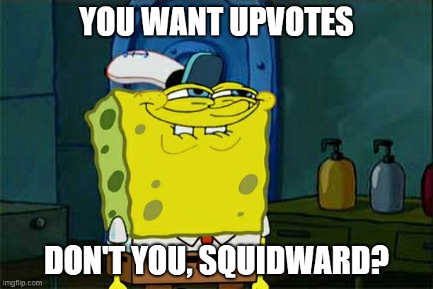 An upvote beggar will be an Squidward | YOU WANT UPVOTES; DON'T YOU, SQUIDWARD? | image tagged in memes,don't you squidward | made w/ Imgflip meme maker