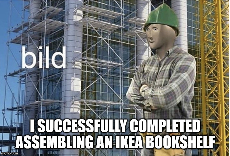 Only made one small mistake | I SUCCESSFULLY COMPLETED ASSEMBLING AN IKEA BOOKSHELF | image tagged in bild meme,meme man,ikea,bookshelf | made w/ Imgflip meme maker