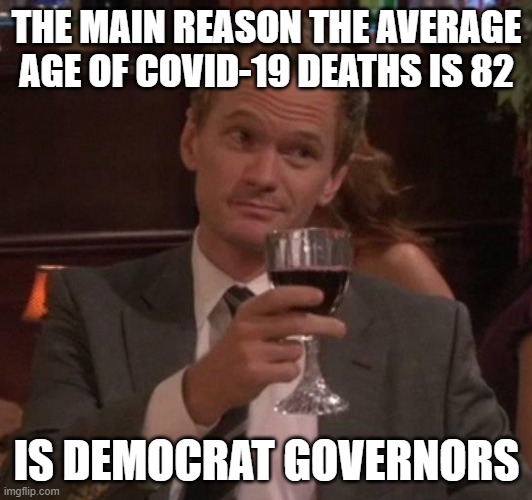 true story | THE MAIN REASON THE AVERAGE AGE OF COVID-19 DEATHS IS 82 IS DEMOCRAT GOVERNORS | image tagged in true story | made w/ Imgflip meme maker