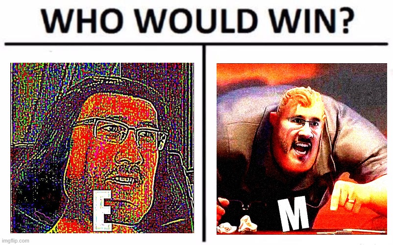 E | image tagged in memes,who would win,e,m | made w/ Imgflip meme maker