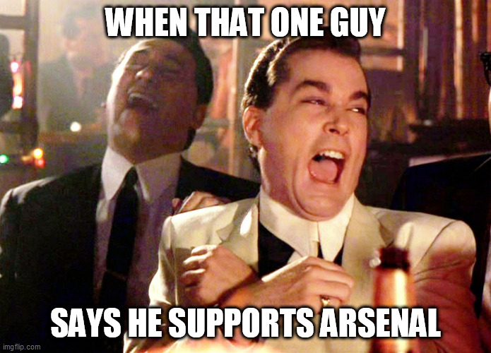 Just for fun, no hate intended | WHEN THAT ONE GUY; SAYS HE SUPPORTS ARSENAL | image tagged in memes,good fellas hilarious,sports fans | made w/ Imgflip meme maker