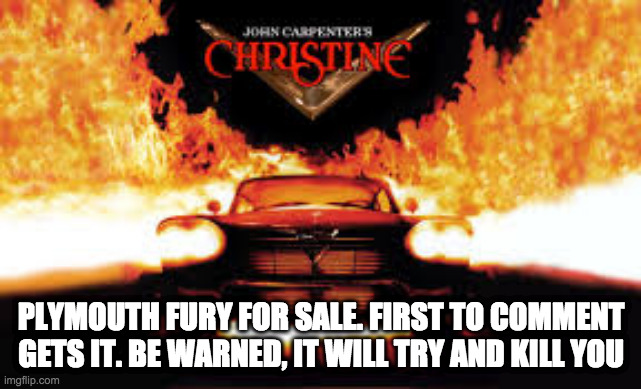 fury boi | PLYMOUTH FURY FOR SALE. FIRST TO COMMENT GETS IT. BE WARNED, IT WILL TRY AND KILL YOU | image tagged in fury boi | made w/ Imgflip meme maker
