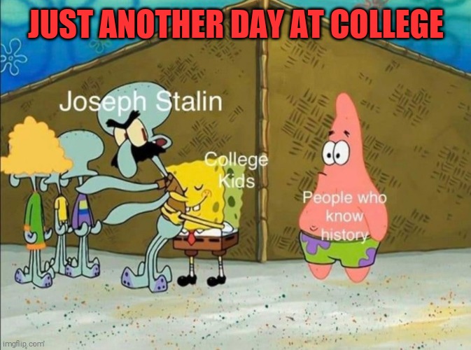 JUST ANOTHER DAY AT COLLEGE | image tagged in spongebob,joseph stalin,memes,liberal | made w/ Imgflip meme maker