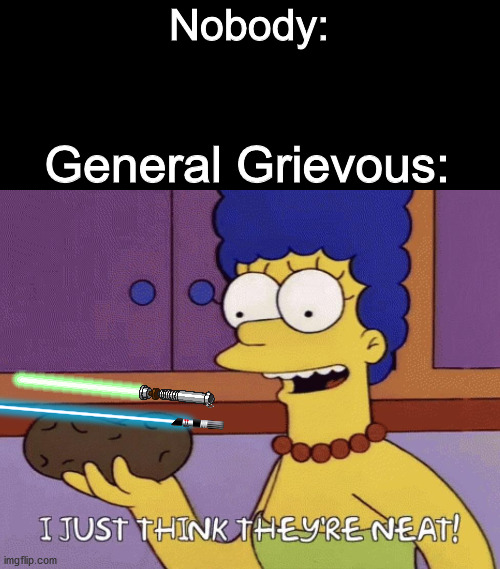 Another Star Wars meme |  Nobody:; General Grievous: | image tagged in i just think they're neat,general grievous,star wars,memes,dank memes | made w/ Imgflip meme maker