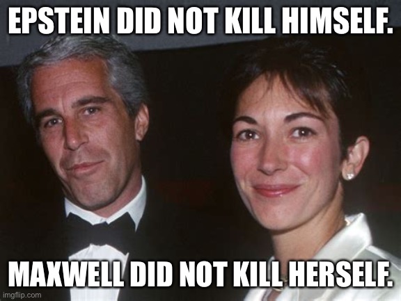 Epstein & Maxwell did not kill themselves | EPSTEIN DID NOT KILL HIMSELF. MAXWELL DID NOT KILL HERSELF. | image tagged in epstein maxwell | made w/ Imgflip meme maker