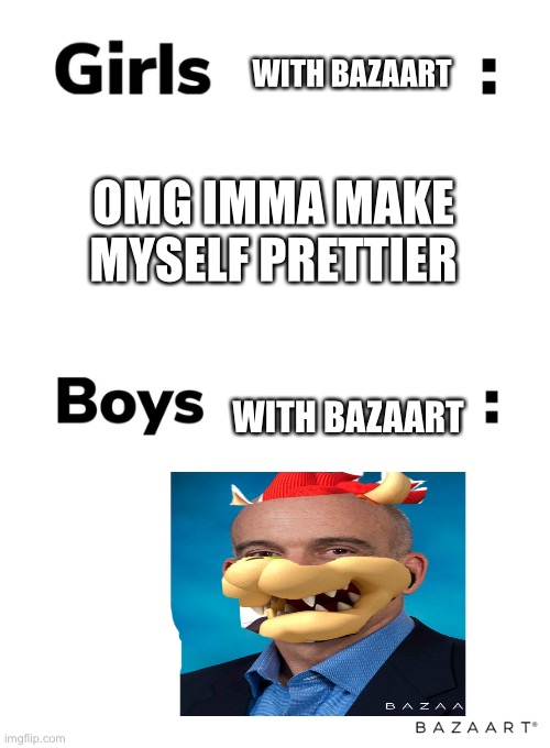 Pretty girls vs bowser CEO | WITH BAZAART; OMG IMMA MAKE MYSELF PRETTIER; WITH BAZAART | image tagged in boys vs girls,mario,nintendo,bowser | made w/ Imgflip meme maker